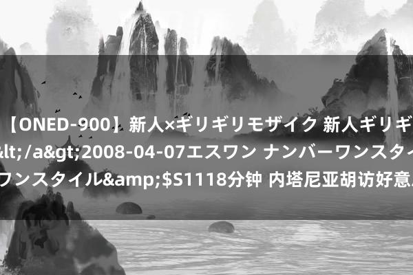 【ONED-900】新人×ギリギリモザイク 新人ギリギリモザイク Ami</a>2008-04-07エスワン ナンバーワンスタイル&$S1118分钟 内塔尼亚胡访好意思　以方被敦促加沙媾和