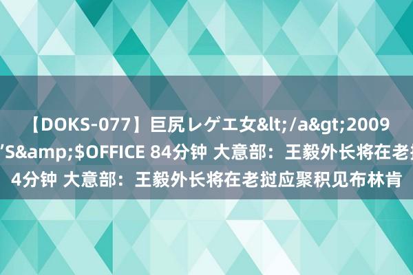 【DOKS-077】巨尻レゲエ女</a>2009-05-01OFFICE K’S&$OFFICE 84分钟 大意部：王毅外长将在老挝应聚积见布林肯