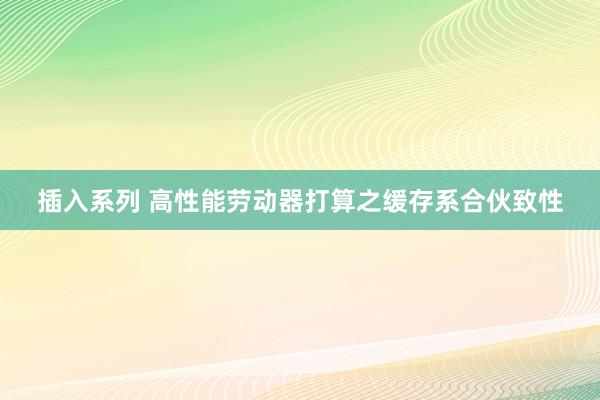 插入系列 高性能劳动器打算之缓存系合伙致性