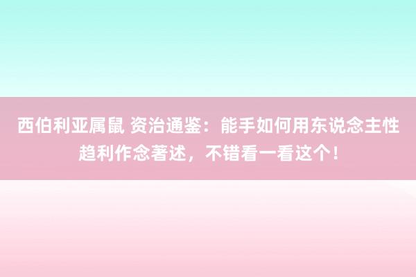 西伯利亚属鼠 资治通鉴：能手如何用东说念主性趋利作念著述，不错看一看这个！