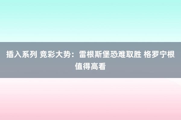 插入系列 竞彩大势：雷根斯堡恐难取胜 格罗宁根值得高看