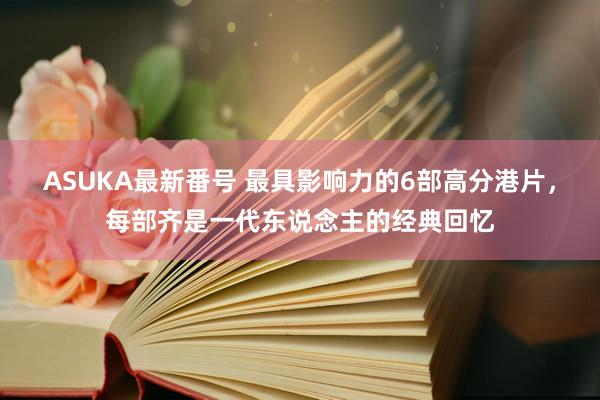 ASUKA最新番号 最具影响力的6部高分港片，每部齐是一代东说念主的经典回忆