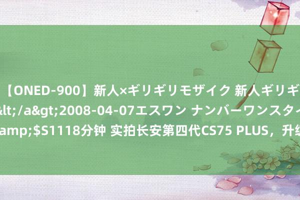 【ONED-900】新人×ギリギリモザイク 新人ギリギリモザイク Ami</a>2008-04-07エスワン ナンバーワンスタイル&$S1118分钟 实拍长安第四代CS75 PLUS，升级三联屏、9月上市！会是“王炸”吗？