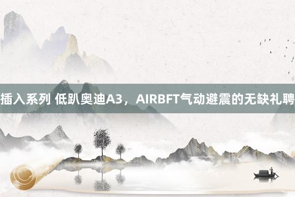 插入系列 低趴奥迪A3，AIRBFT气动避震的无缺礼聘