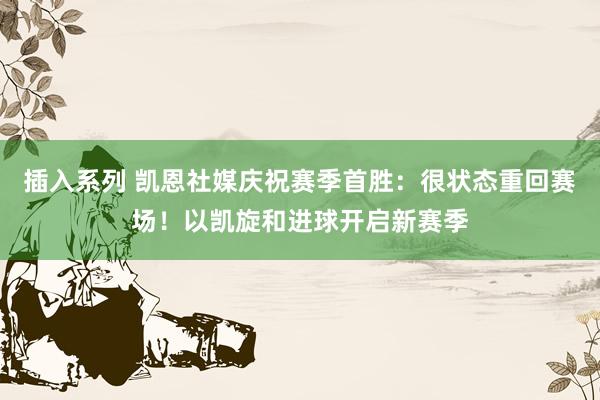 插入系列 凯恩社媒庆祝赛季首胜：很状态重回赛场！以凯旋和进球开启新赛季