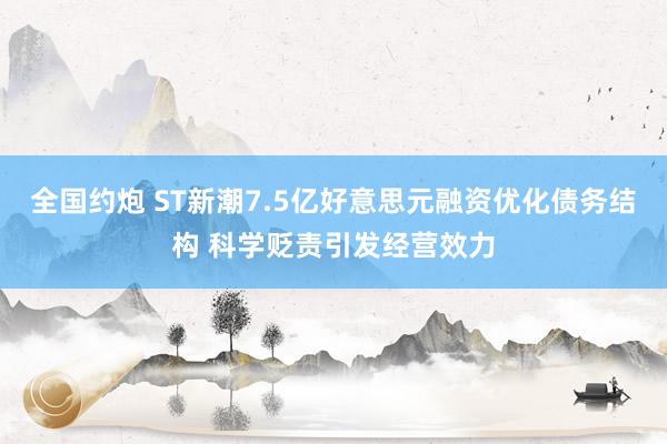 全国约炮 ST新潮7.5亿好意思元融资优化债务结构 科学贬责引发经营效力