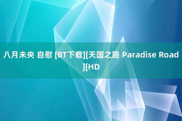 八月未央 自慰 [BT下载][天国之路 Paradise Road][HD