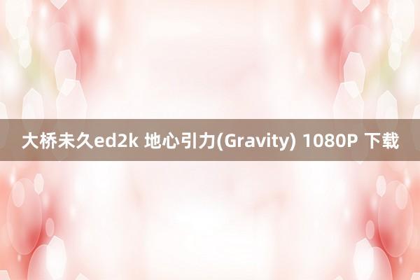 大桥未久ed2k 地心引力(Gravity) 1080P 下载