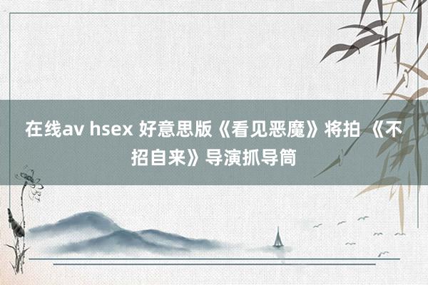 在线av hsex 好意思版《看见恶魔》将拍 《不招自来》导演抓导筒