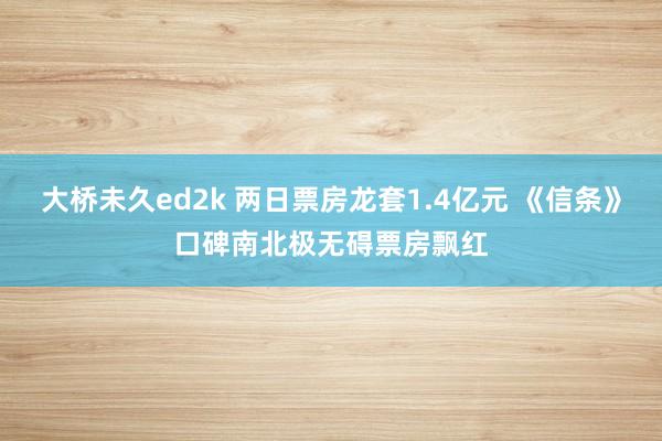 大桥未久ed2k 两日票房龙套1.4亿元 《信条》口碑南北极无碍票房飘红