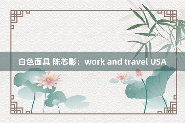 白色面具 陈芯影：work and travel USA