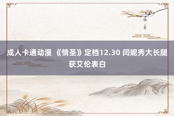 成人卡通动漫 《情圣》定档12.30 闫妮秀大长腿获艾伦表白